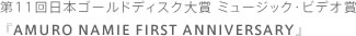 第11回日本ゴールドディスク大賞 ミュージック・ビデオ賞 『AMURO NAMIE FIRST ANNIVERSARY』
